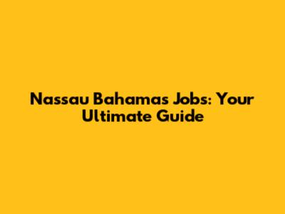 Nassau Bahamas Jobs: Your Ultimate Guide