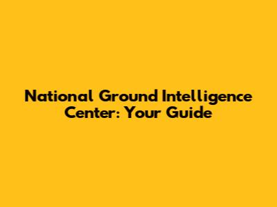 National Ground Intelligence Center: Your Guide