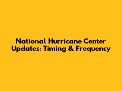 National Hurricane Center Updates: Timing & Frequency