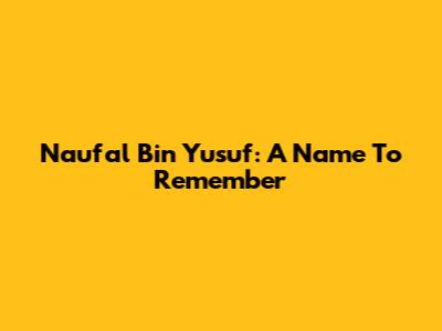 Naufal Bin Yusuf: A Name To Remember