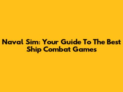 Naval Sim: Your Guide To The Best Ship Combat Games