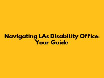 Navigating LA's Disability Office: Your Guide