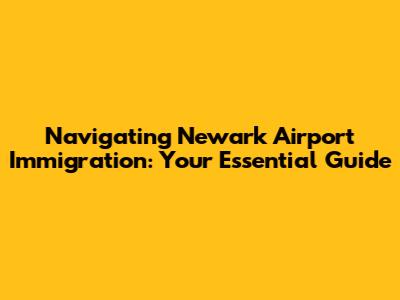 Navigating Newark Airport Immigration: Your Essential Guide
