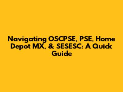 Navigating OSCPSE, PSE, Home Depot MX, & SESESC: A Quick Guide