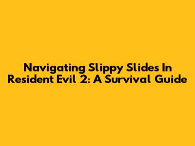 Navigating Slippy Slides In Resident Evil 2: A Survival Guide