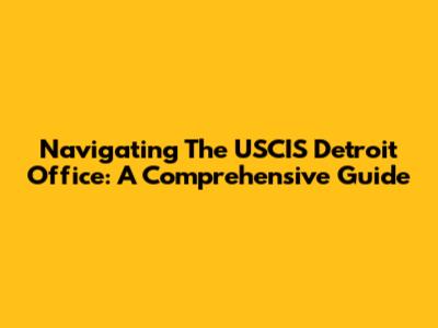 Navigating The USCIS Detroit Office: A Comprehensive Guide