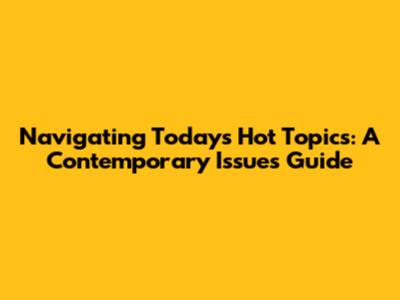 Navigating Today's Hot Topics: A Contemporary Issues Guide