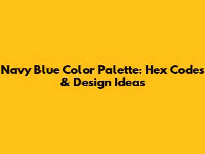 Navy Blue Color Palette: Hex Codes & Design Ideas