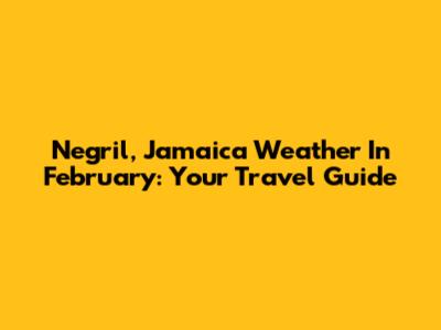 Negril, Jamaica Weather In February: Your Travel Guide