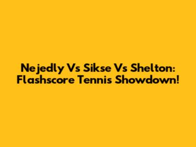 Nejedly Vs Sikse Vs Shelton: Flashscore Tennis Showdown!