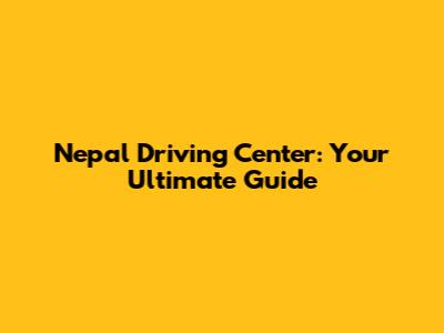 Nepal Driving Center: Your Ultimate Guide