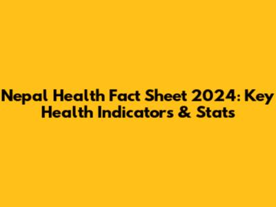 Nepal Health Fact Sheet 2024: Key Health Indicators & Stats