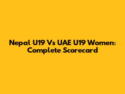 Nepal U19 Vs UAE U19 Women: Complete Scorecard