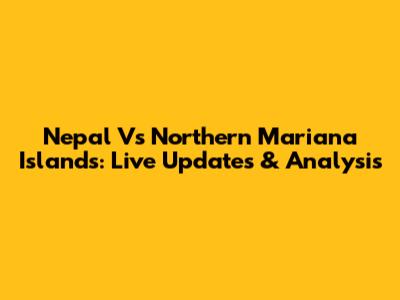 Nepal Vs Northern Mariana Islands: Live Updates & Analysis