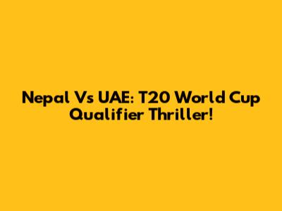 Nepal Vs UAE: T20 World Cup Qualifier Thriller!