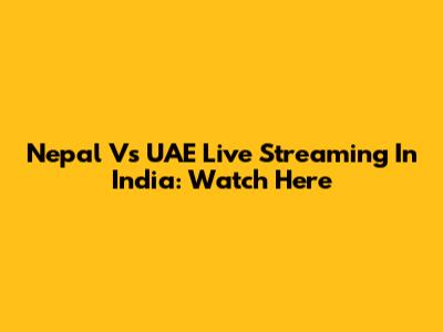 Nepal Vs UAE Live Streaming In India: Watch Here
