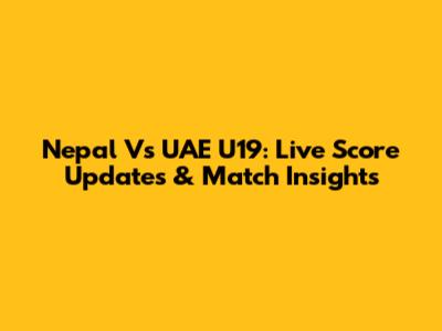 Nepal Vs UAE U19: Live Score Updates & Match Insights