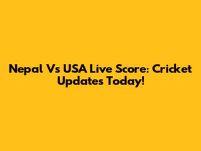 Nepal Vs USA Live Score: Cricket Updates Today!