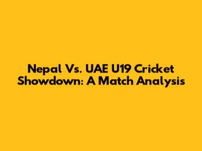 Nepal Vs. UAE U19 Cricket Showdown: A Match Analysis
