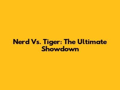 Nerd Vs. Tiger: The Ultimate Showdown