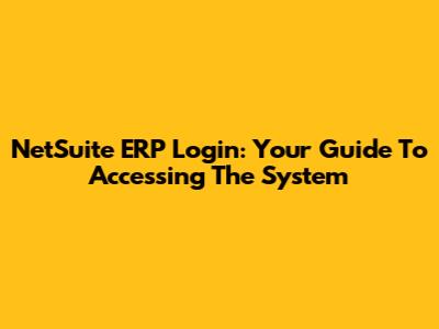 NetSuite ERP Login: Your Guide To Accessing The System
