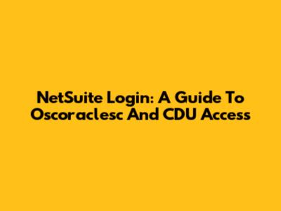 NetSuite Login: A Guide To Oscoraclesc And CDU Access