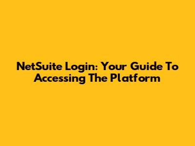 NetSuite Login: Your Guide To Accessing The Platform