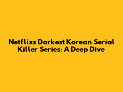 Netflix's Darkest Korean Serial Killer Series: A Deep Dive