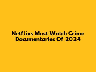 Netflix's Must-Watch Crime Documentaries Of 2024
