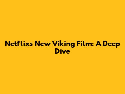 Netflix's New Viking Film: A Deep Dive