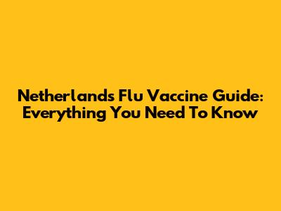 Netherlands Flu Vaccine Guide: Everything You Need To Know