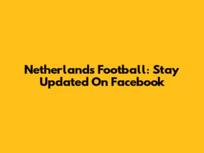 Netherlands Football: Stay Updated On Facebook