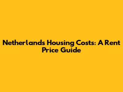 Netherlands Housing Costs: A Rent Price Guide