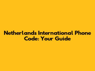 Netherlands International Phone Code: Your Guide