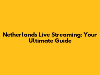 Netherlands Live Streaming: Your Ultimate Guide