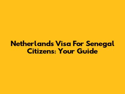 Netherlands Visa For Senegal Citizens: Your Guide