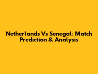 Netherlands Vs Senegal: Match Prediction & Analysis