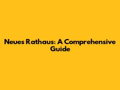 Neues Rathaus: A Comprehensive Guide