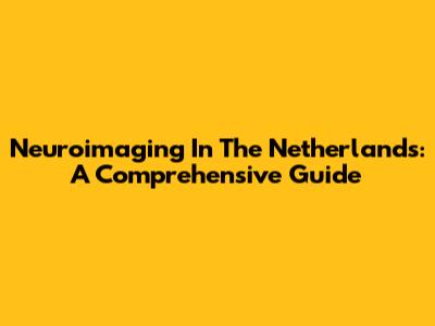 Neuroimaging In The Netherlands: A Comprehensive Guide