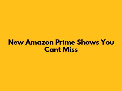 New Amazon Prime Shows You Can't Miss