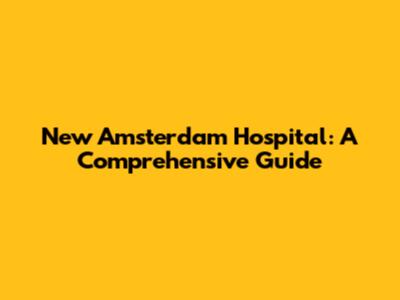 New Amsterdam Hospital: A Comprehensive Guide