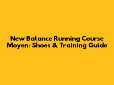 New Balance Running Course Moyen: Shoes & Training Guide