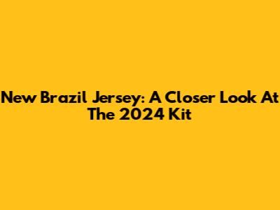 New Brazil Jersey: A Closer Look At The 2024 Kit