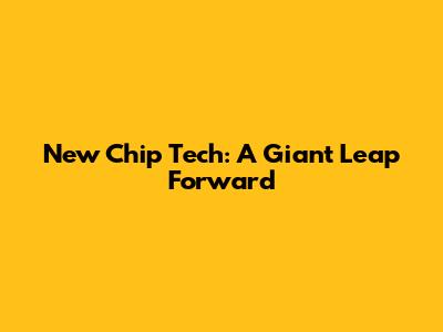 New Chip Tech: A Giant Leap Forward