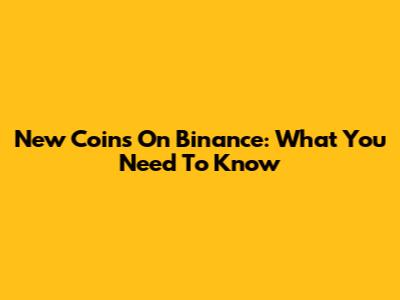 New Coins On Binance: What You Need To Know