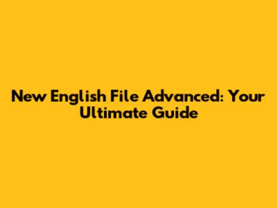 New English File Advanced: Your Ultimate Guide