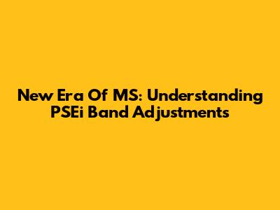 New Era Of MS: Understanding PSEi Band Adjustments