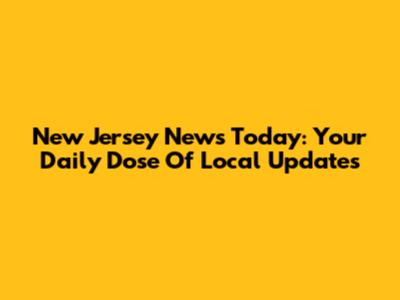 New Jersey News Today: Your Daily Dose Of Local Updates