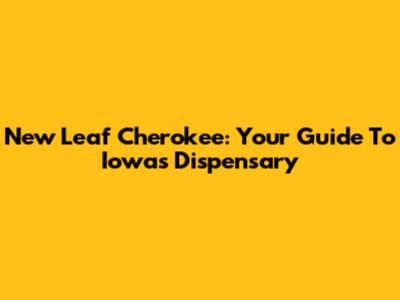 New Leaf Cherokee: Your Guide To Iowa's Dispensary