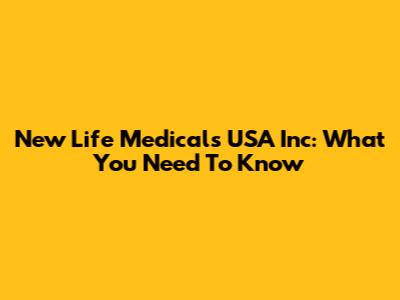 New Life Medicals USA Inc: What You Need To Know